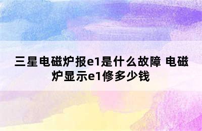 三星电磁炉报e1是什么故障 电磁炉显示e1修多少钱